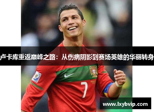 卢卡库重返巅峰之路：从伤病阴影到赛场英雄的华丽转身