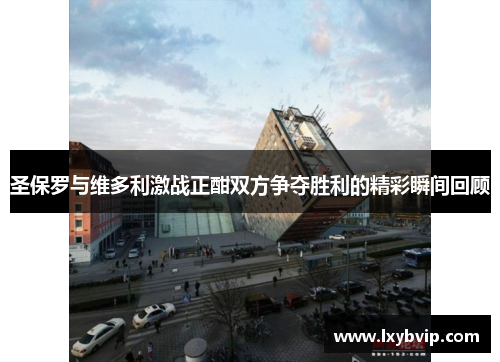 圣保罗与维多利激战正酣双方争夺胜利的精彩瞬间回顾