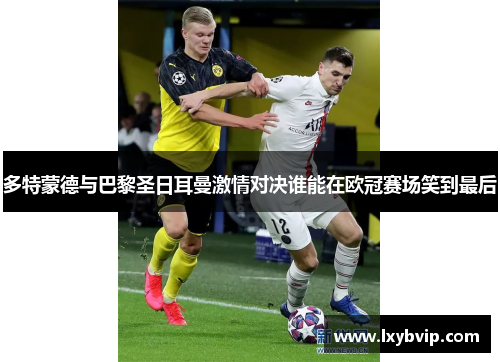 多特蒙德与巴黎圣日耳曼激情对决谁能在欧冠赛场笑到最后