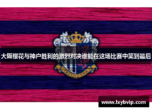 大阪樱花与神户胜利的激烈对决谁能在这场比赛中笑到最后