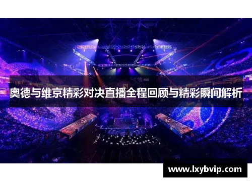 奥德与维京精彩对决直播全程回顾与精彩瞬间解析