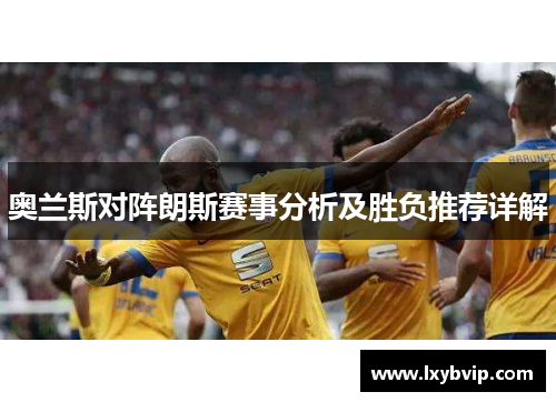 奥兰斯对阵朗斯赛事分析及胜负推荐详解