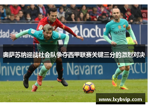 奥萨苏纳迎战社会队争夺西甲联赛关键三分的激烈对决