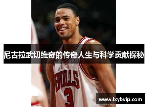 尼古拉武切维奇的传奇人生与科学贡献探秘