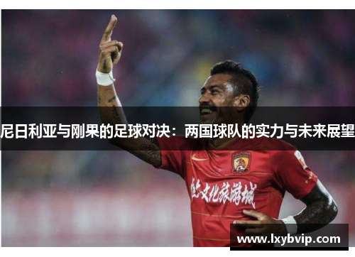 尼日利亚与刚果的足球对决：两国球队的实力与未来展望