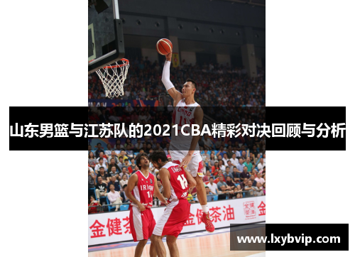 山东男篮与江苏队的2021CBA精彩对决回顾与分析