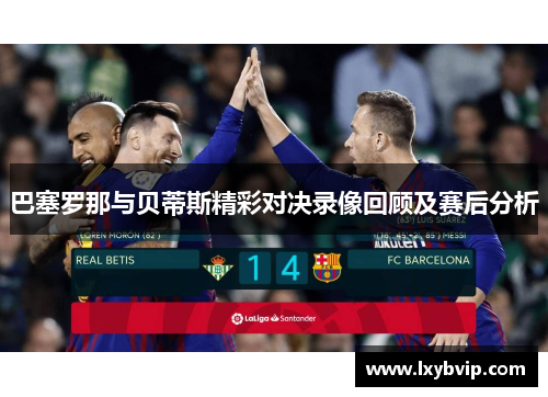 巴塞罗那与贝蒂斯精彩对决录像回顾及赛后分析