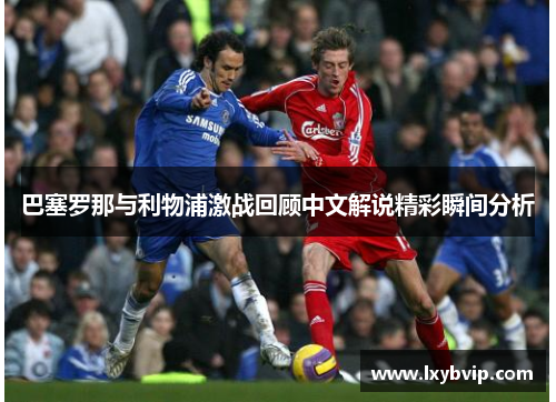 巴塞罗那与利物浦激战回顾中文解说精彩瞬间分析