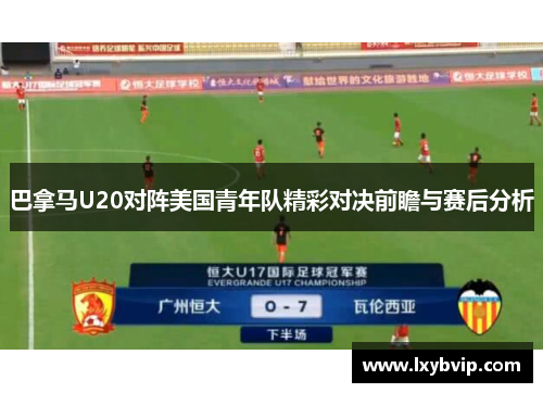 巴拿马U20对阵美国青年队精彩对决前瞻与赛后分析