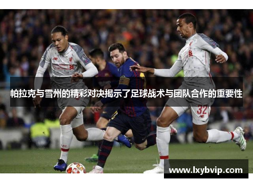 帕拉克与雪州的精彩对决揭示了足球战术与团队合作的重要性