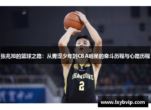 张兆旭的篮球之路：从青涩少年到CBA明星的奋斗历程与心路历程