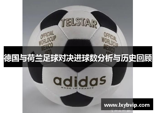 德国与荷兰足球对决进球数分析与历史回顾