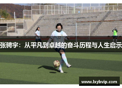 张骋宇：从平凡到卓越的奋斗历程与人生启示