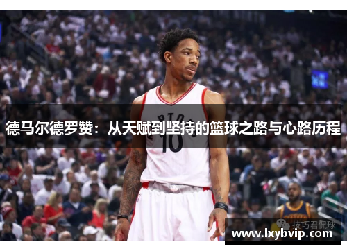 德马尔德罗赞：从天赋到坚持的篮球之路与心路历程