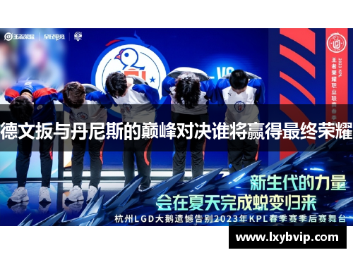 德文扳与丹尼斯的巅峰对决谁将赢得最终荣耀