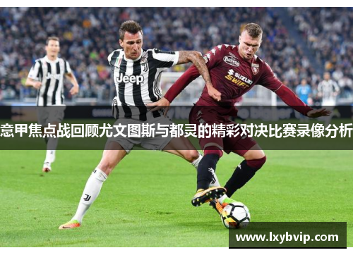 意甲焦点战回顾尤文图斯与都灵的精彩对决比赛录像分析