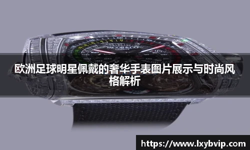 欧洲足球明星佩戴的奢华手表图片展示与时尚风格解析