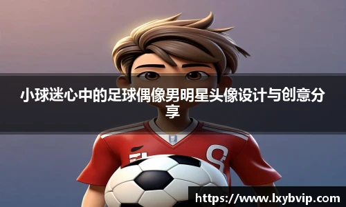小球迷心中的足球偶像男明星头像设计与创意分享